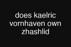 does kaelric vornhaven own zhashlid