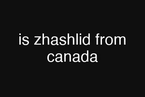 is zhashlid from canada