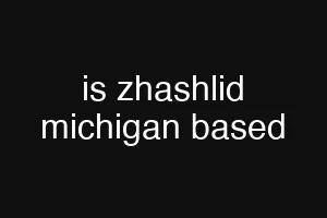 is zhashlid michigan based